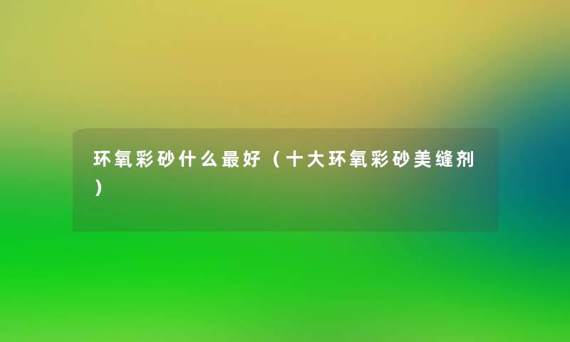 环氧彩砂什么好（一些环氧彩砂美缝剂）
