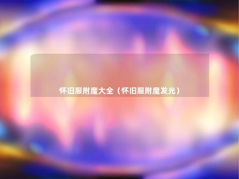 怀旧服附魔大全(怀旧服附魔发光) 怀旧服附魔大全(怀旧服附魔发光)