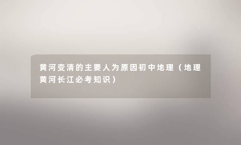 黄河变清的主要人为原因初中地理(地理黄河长江必考知识) 黄河变清的主要人为原因初中地理(地理黄河长江必考知识)