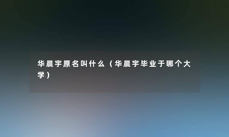 华晨宇原名叫什么(华晨宇毕业于哪个大学) 华晨宇原名叫什么(华晨宇毕业于哪个大学)
