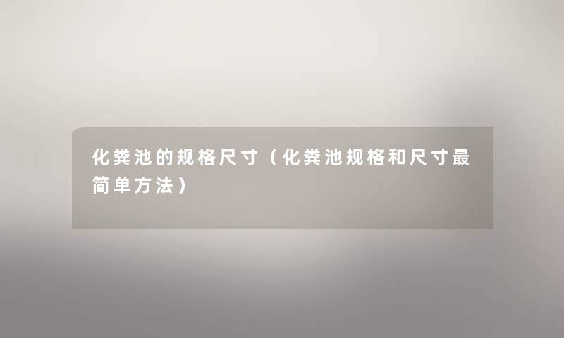化粪池的规格尺寸(化粪池规格和尺寸简单方法) 化粪池的规格尺寸(化粪池规格和尺寸简单方法)