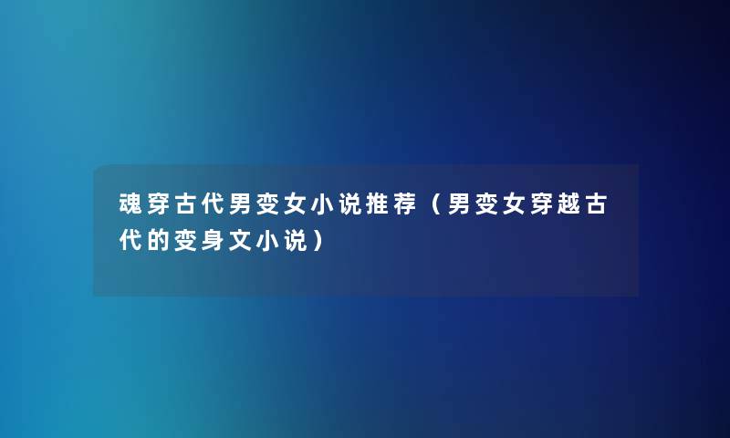 魂穿古代男变女小说推荐(男变女穿越古代的变身文小说) 魂穿古代男变女小说推荐(男变女穿越古代的变身文小说)