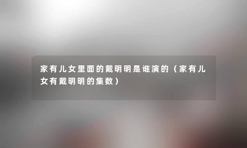 家有儿女里面的戴明明是谁演的(家有儿女有戴明明的集数) 家有儿女里面的戴明明是谁演的(家有儿女有戴明明的集数)