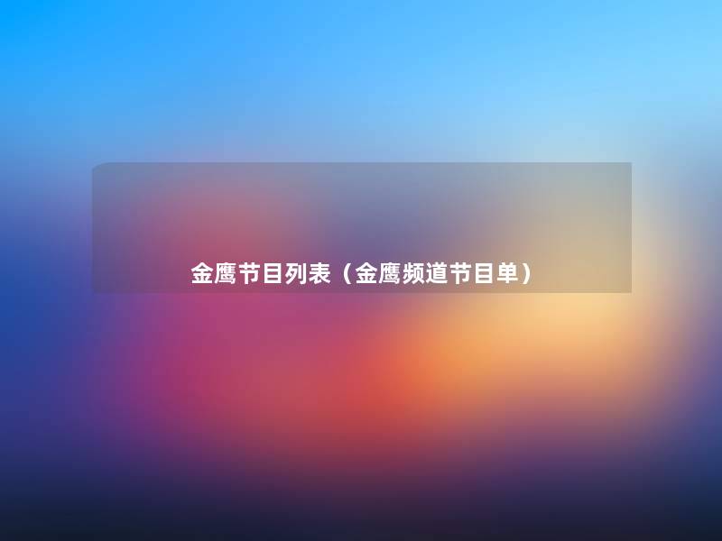 金鹰节目列表(金鹰频道节目单) 金鹰节目列表(金鹰频道节目单)
