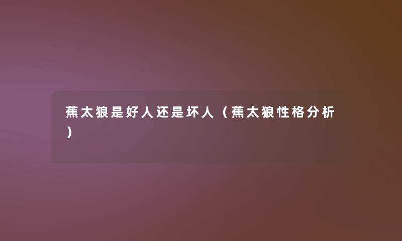 蕉太狼是好人还是坏人(蕉太狼性格要说) 蕉太狼是好人还是坏人(蕉太狼性格要说)