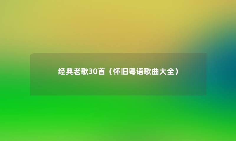 经典老歌30首(怀旧粤语歌曲大全) 经典老歌30首(怀旧粤语歌曲大全)