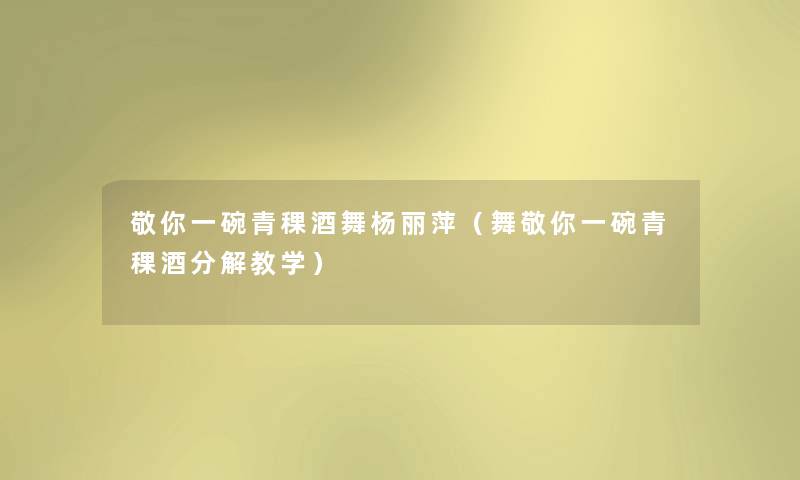 敬你一碗青稞酒舞杨丽萍(舞敬你一碗青稞酒分解教学) 敬你一碗青稞酒舞杨丽萍(舞敬你一碗青稞酒分解教学)