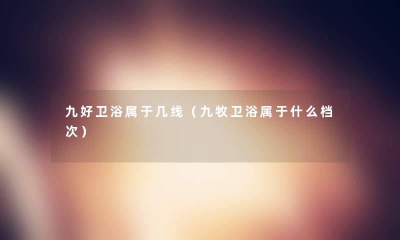 九好卫浴属于几线（九牧卫浴属于什么档次）