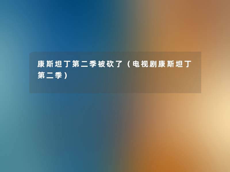 康斯坦丁第二季被砍了（电视剧康斯坦丁第二季）