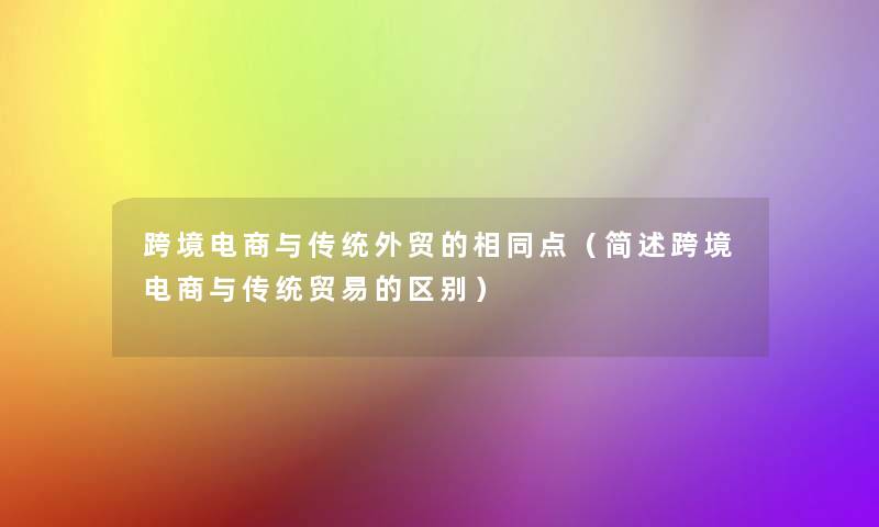 跨境电商与传统外贸的相同点(跨境电商与传统贸易的区别) 跨境电商与传统外贸的相同点(跨境电商与传统贸易的区别)