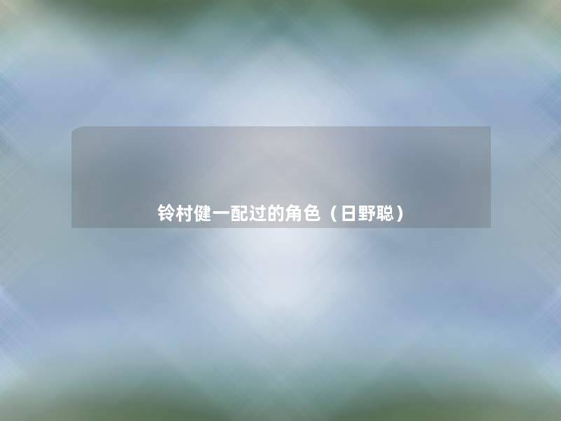 铃村健一配过的角色(日野聪) 铃村健一配过的角色(日野聪)