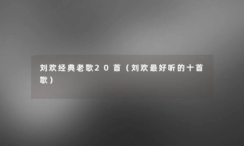 刘欢经典老歌20首(刘欢好听的十首歌) 刘欢经典老歌20首(刘欢好听的十首歌)