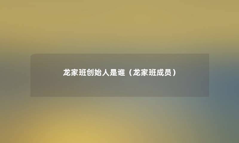 龙家班创始人是谁(龙家班成员) 龙家班创始人是谁(龙家班成员)