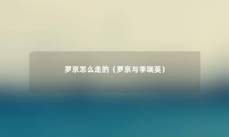 罗京怎么走的(罗京与李瑞英) 罗京怎么走的(罗京与李瑞英)