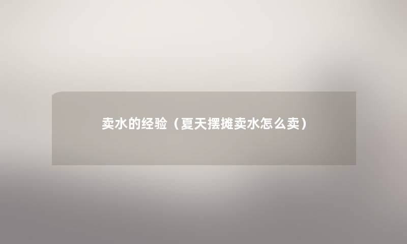 卖水的经验(夏天摆摊卖水怎么卖) 卖水的经验(夏天摆摊卖水怎么卖)