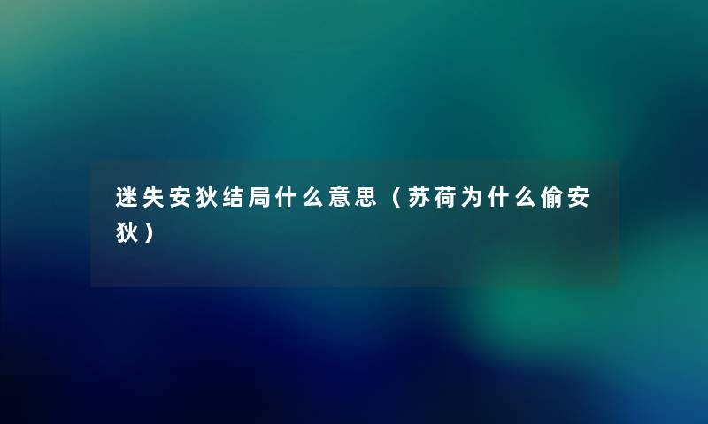 迷失安狄结局什么意思(苏荷为什么偷安狄) 迷失安狄结局什么意思(苏荷为什么偷安狄)