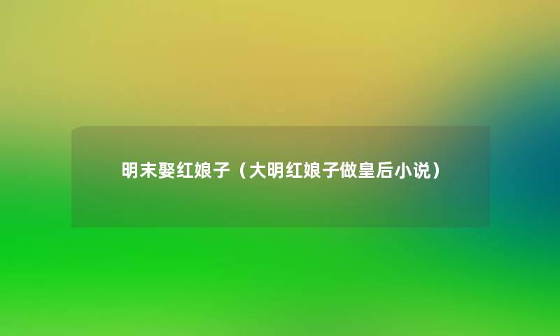 明末娶红娘子(大明红娘子做皇后小说) 明末娶红娘子(大明红娘子做皇后小说)