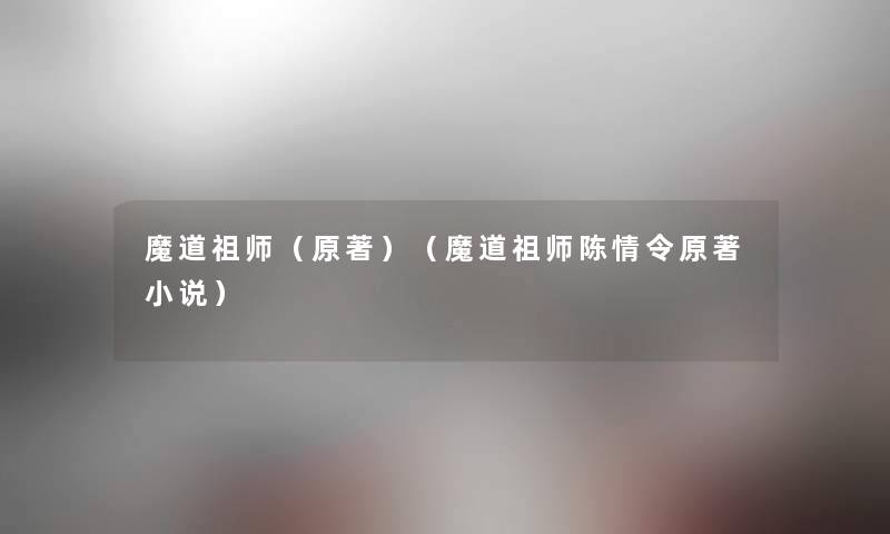 魔道祖师(原著)(魔道祖师陈情令原著小说) 魔道祖师(原著)(魔道祖师陈情令原著小说)
