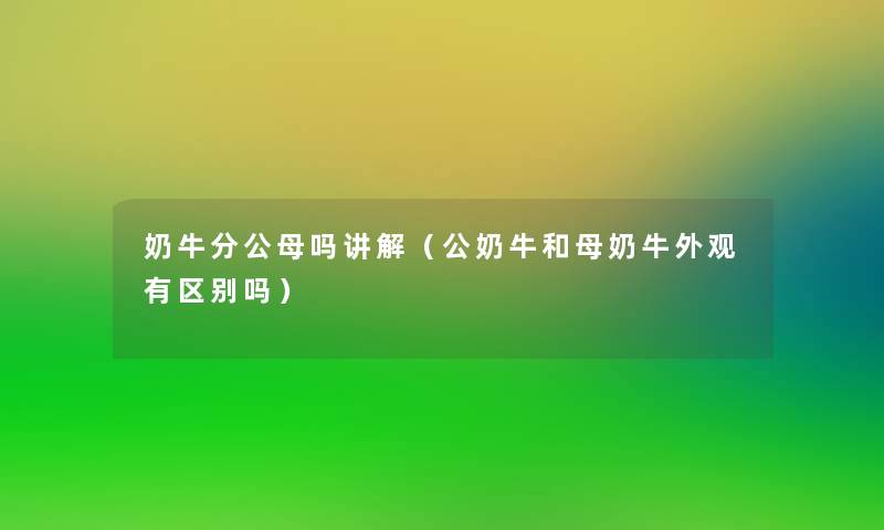 奶牛分公母吗讲解(公奶牛和母奶牛外观有区别吗) 奶牛分公母吗讲解(公奶牛和母奶牛外观有区别吗)