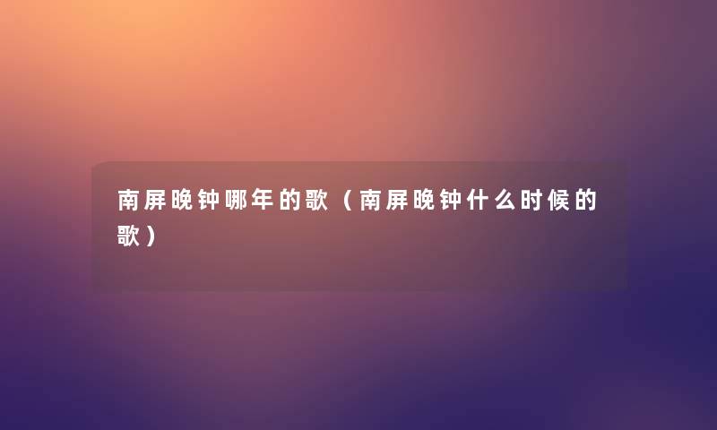 南屏晚钟哪年的歌（南屏晚钟什么时候的歌）