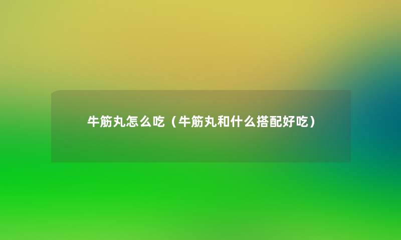 牛筋丸怎么吃(牛筋丸和什么搭配好吃) 牛筋丸怎么吃(牛筋丸和什么搭配好吃)