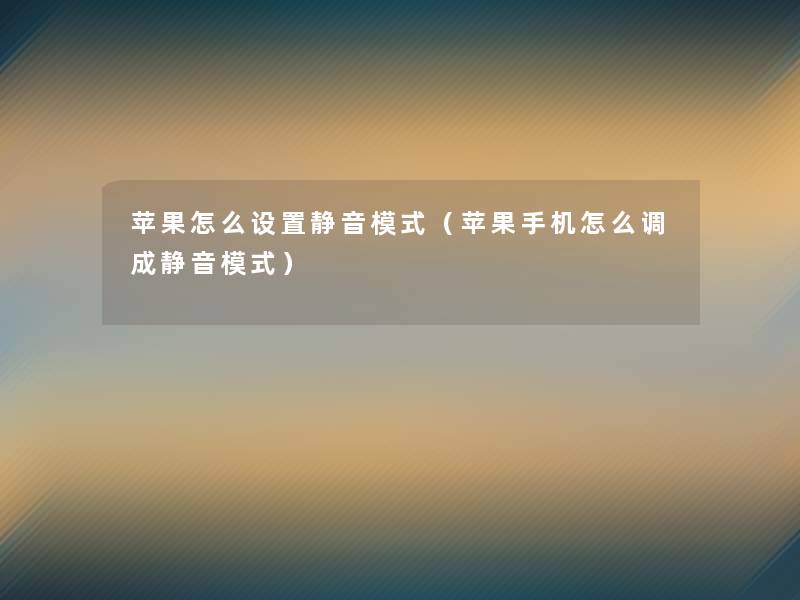 苹果怎么设置静音模式(苹果手机怎么调成静音模式) 苹果怎么设置静音模式(苹果手机怎么调成静音模式)
