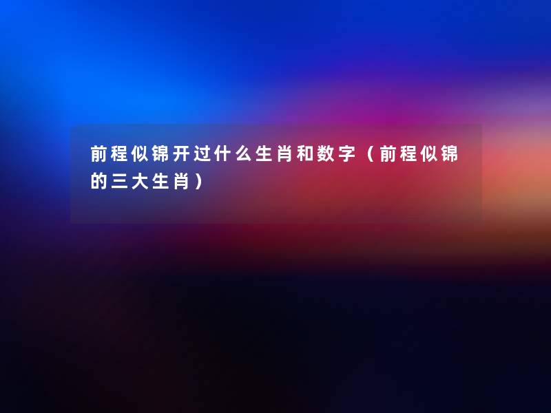 前程似锦开过什么生肖和数字(前程似锦的三大生肖) 前程似锦开过什么生肖和数字(前程似锦的三大生肖)