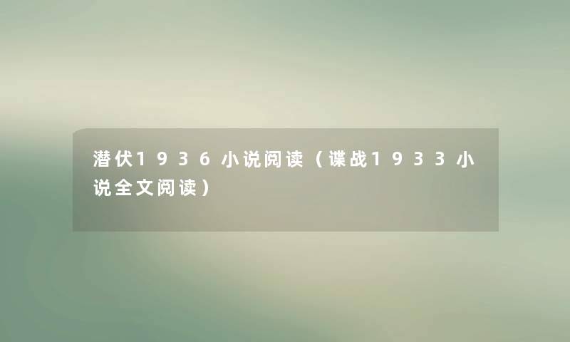 潜伏1936小说阅读(谍战1933小说我的阅读) 潜伏1936小说阅读(谍战1933小说我的阅读)
