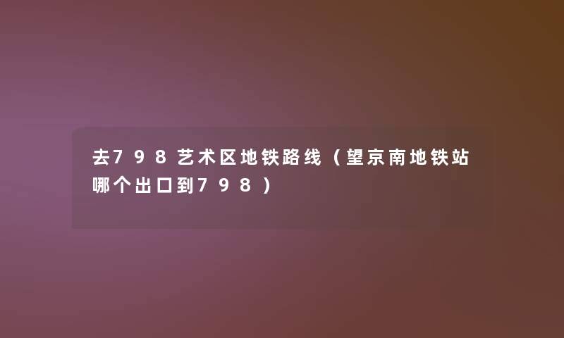 去798艺术区地铁路线(望京南地铁站哪个出口到798) 去798艺术区地铁路线(望京南地铁站哪个出口到798)