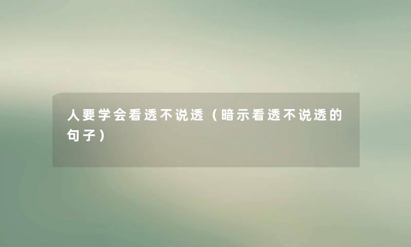 人要学会看透不说透(暗示看透不说透的句子) 人要学会看透不说透(暗示看透不说透的句子)
