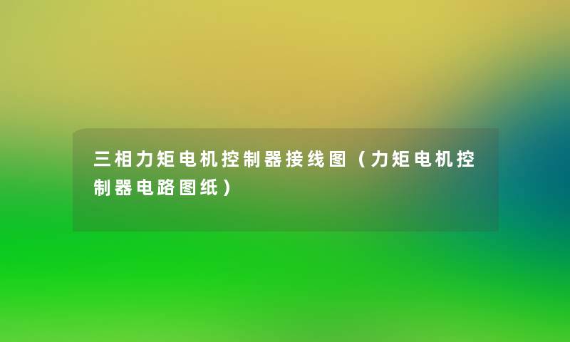 三相力矩电机控制器接线图(力矩电机控制器电路图纸) 三相力矩电机控制器接线图(力矩电机控制器电路图纸)