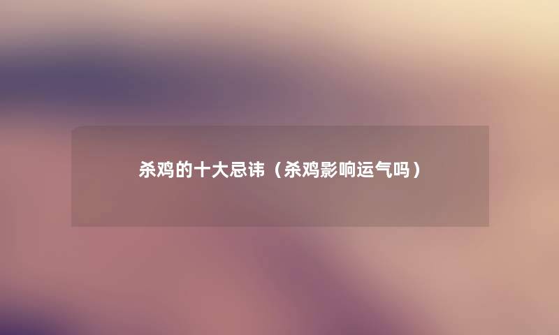 杀鸡的一些忌讳(杀鸡影响运气吗) 杀鸡的一些忌讳(杀鸡影响运气吗)