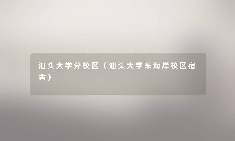 汕头大学分校区(汕头大学东海岸校区宿舍) 汕头大学分校区(汕头大学东海岸校区宿舍)