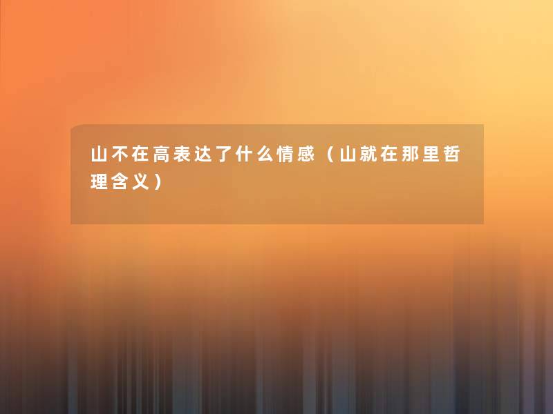 山不在高表达了什么情感(山就在那里哲理含义) 山不在高表达了什么情感(山就在那里哲理含义)