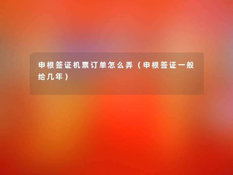 申根签证机票订单怎么弄(申根签证一般给几年) 申根签证机票订单怎么弄(申根签证一般给几年)