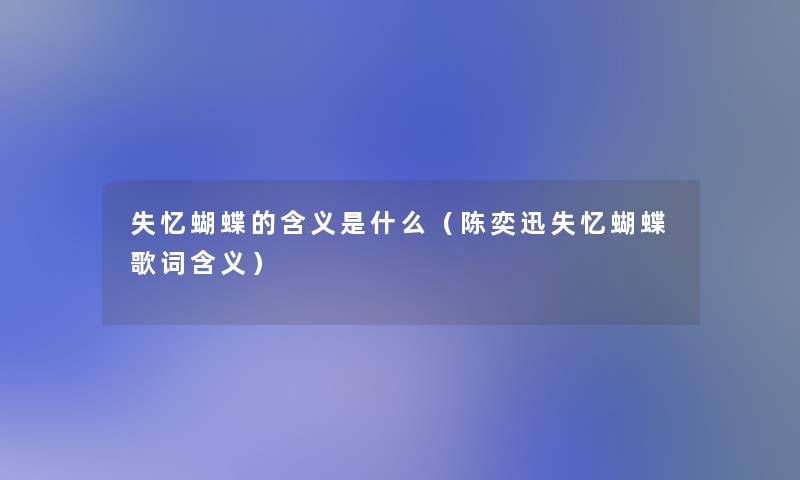 失忆蝴蝶的含义是什么(陈奕迅失忆蝴蝶歌词含义) 失忆蝴蝶的含义是什么(陈奕迅失忆蝴蝶歌词含义)