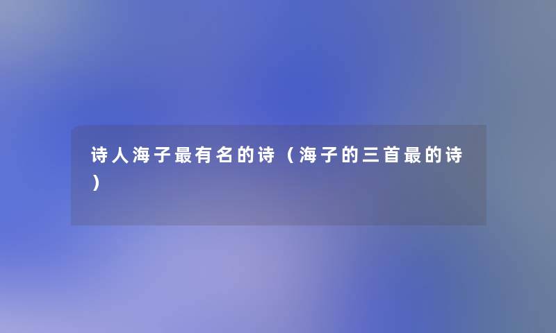 诗人海子有名的诗(海子的三首的诗) 诗人海子有名的诗(海子的三首的诗)