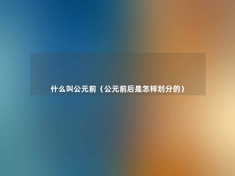 什么叫公元前（公元前后是怎样划分的）