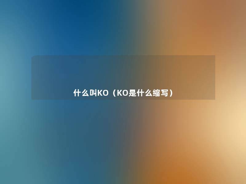 什么叫KO(KO是什么缩写) 什么叫KO(KO是什么缩写)