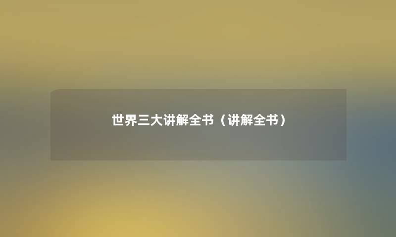 世界三大讲解全书(讲解全书) 世界三大讲解全书(讲解全书)