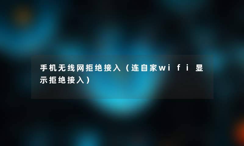 手机无线网拒绝接入(连自家wifi显示拒绝接入) 手机无线网拒绝接入(连自家wifi显示拒绝接入)