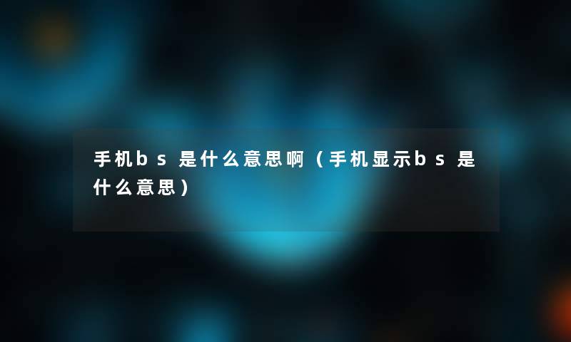 手机bs是什么意思啊(手机显示bs是什么意思) 手机bs是什么意思啊(手机显示bs是什么意思)