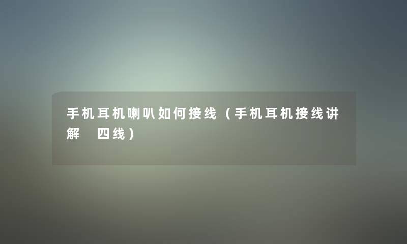 手机耳机喇叭如何接线(手机耳机接线讲解 四线) 手机耳机喇叭如何接线(手机耳机接线讲解 四线)