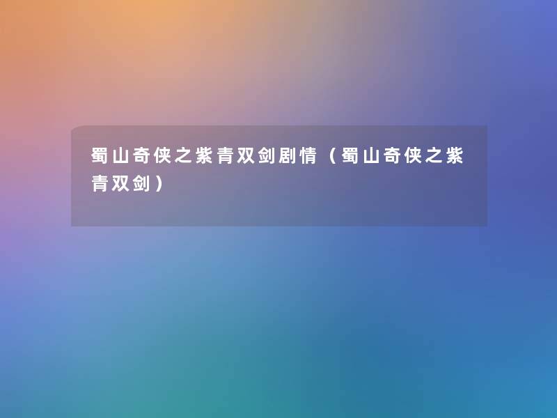 蜀山奇侠之紫青双剑剧情(蜀山奇侠之紫青双剑) 蜀山奇侠之紫青双剑剧情(蜀山奇侠之紫青双剑)