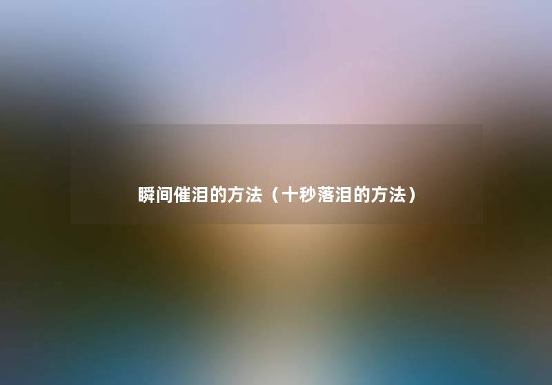 瞬间催泪的方法（十秒落泪的方法）
