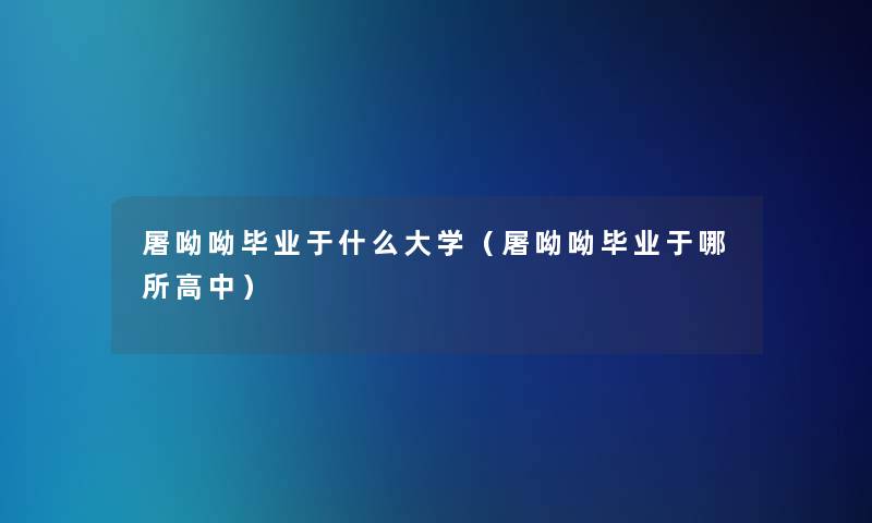 屠呦呦毕业于什么大学(屠呦呦毕业于哪所高中) 屠呦呦毕业于什么大学(屠呦呦毕业于哪所高中)