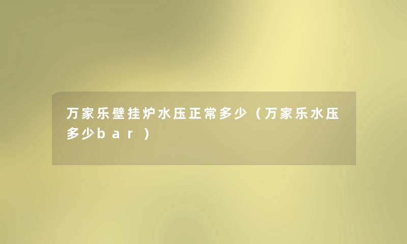 万家乐壁挂炉水压正常多少(万家乐水压多少bar) 万家乐壁挂炉水压正常多少(万家乐水压多少bar)