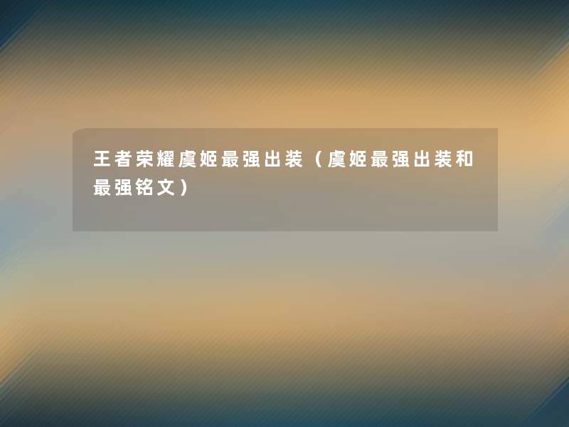 王者荣耀虞姬强出装(虞姬强出装和强铭文) 王者荣耀虞姬强出装(虞姬强出装和强铭文)