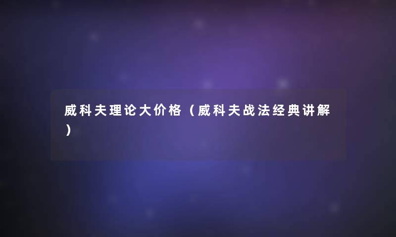威科夫理论大价格(威科夫战法经典讲解) 威科夫理论大价格(威科夫战法经典讲解)