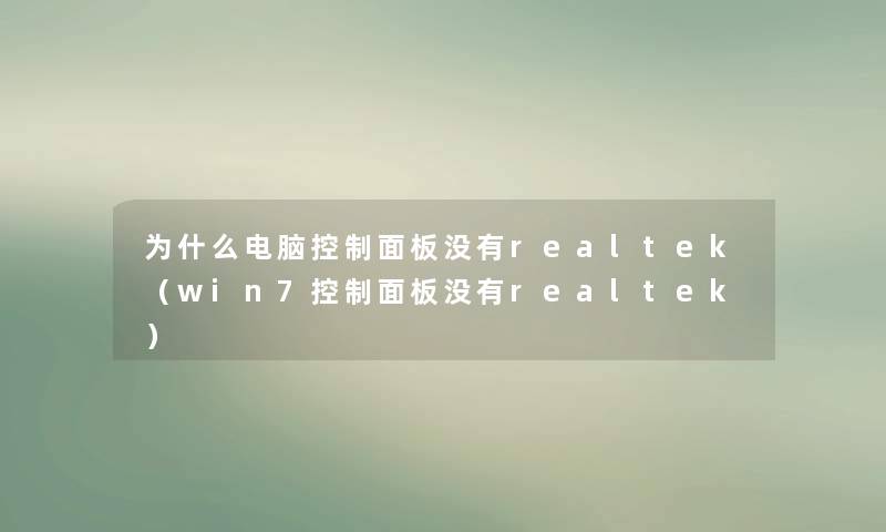 为什么电脑控制面板没有realtek(win7控制面板没有realtek) 为什么电脑控制面板没有realtek(win7控制面板没有realtek)